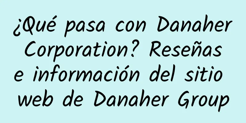 ¿Qué pasa con Danaher Corporation? Reseñas e información del sitio web de Danaher Group