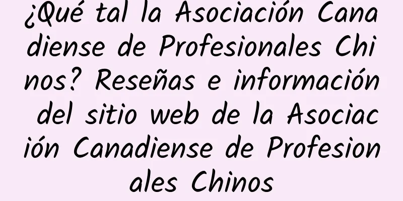 ¿Qué tal la Asociación Canadiense de Profesionales Chinos? Reseñas e información del sitio web de la Asociación Canadiense de Profesionales Chinos