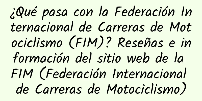 ¿Qué pasa con la Federación Internacional de Carreras de Motociclismo (FIM)? Reseñas e información del sitio web de la FIM (Federación Internacional de Carreras de Motociclismo)