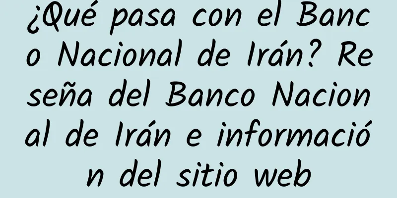 ¿Qué pasa con el Banco Nacional de Irán? Reseña del Banco Nacional de Irán e información del sitio web