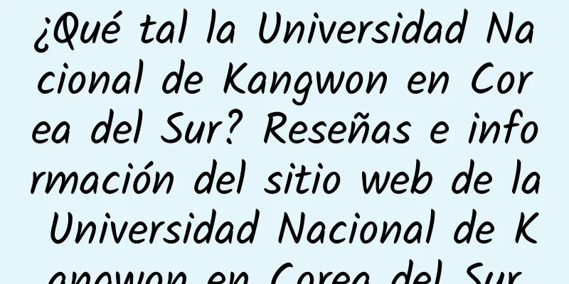 ¿Qué tal la Universidad Nacional de Kangwon en Corea del Sur? Reseñas e información del sitio web de la Universidad Nacional de Kangwon en Corea del Sur