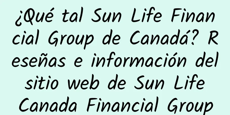 ¿Qué tal Sun Life Financial Group de Canadá? Reseñas e información del sitio web de Sun Life Canada Financial Group