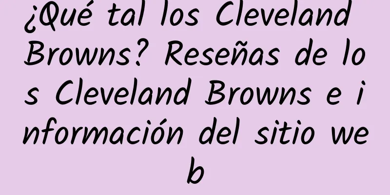 ¿Qué tal los Cleveland Browns? Reseñas de los Cleveland Browns e información del sitio web