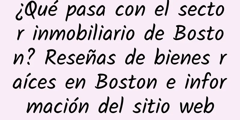 ¿Qué pasa con el sector inmobiliario de Boston? Reseñas de bienes raíces en Boston e información del sitio web