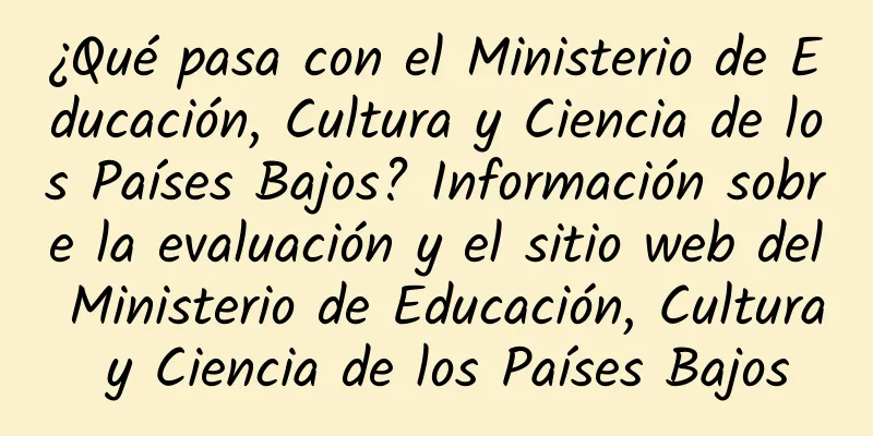 ¿Qué pasa con el Ministerio de Educación, Cultura y Ciencia de los Países Bajos? Información sobre la evaluación y el sitio web del Ministerio de Educación, Cultura y Ciencia de los Países Bajos