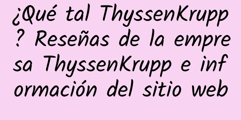 ¿Qué tal ThyssenKrupp? Reseñas de la empresa ThyssenKrupp e información del sitio web