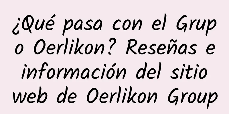 ¿Qué pasa con el Grupo Oerlikon? Reseñas e información del sitio web de Oerlikon Group
