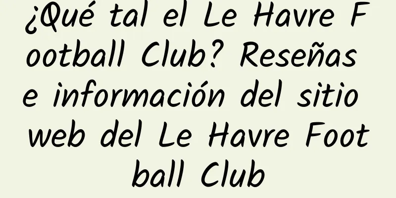 ¿Qué tal el Le Havre Football Club? Reseñas e información del sitio web del Le Havre Football Club
