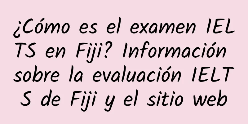 ¿Cómo es el examen IELTS en Fiji? Información sobre la evaluación IELTS de Fiji y el sitio web