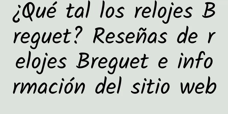 ¿Qué tal los relojes Breguet? Reseñas de relojes Breguet e información del sitio web