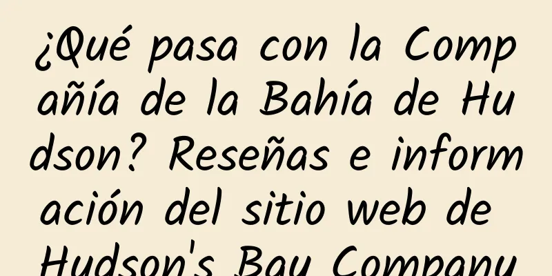 ¿Qué pasa con la Compañía de la Bahía de Hudson? Reseñas e información del sitio web de Hudson's Bay Company