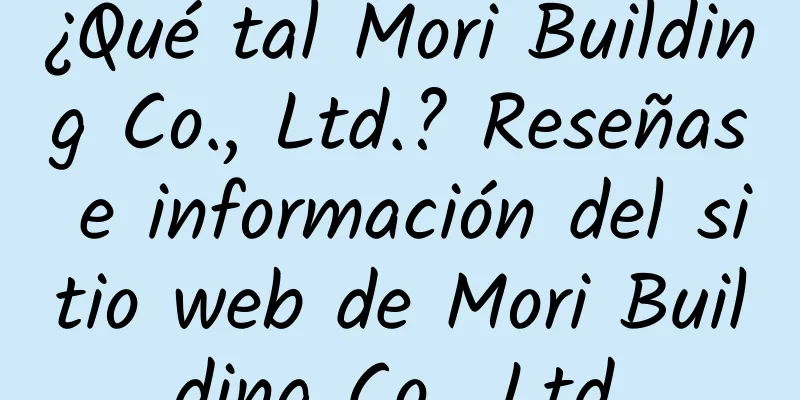 ¿Qué tal Mori Building Co., Ltd.? Reseñas e información del sitio web de Mori Building Co., Ltd.