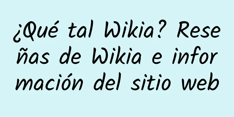 ¿Qué tal Wikia? Reseñas de Wikia e información del sitio web