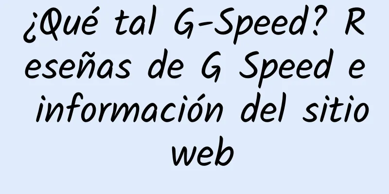 ¿Qué tal G-Speed? Reseñas de G Speed ​​​​e información del sitio web