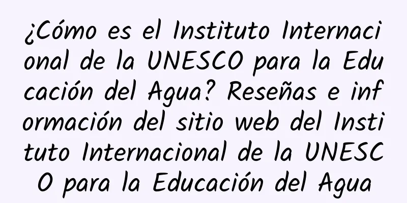 ¿Cómo es el Instituto Internacional de la UNESCO para la Educación del Agua? Reseñas e información del sitio web del Instituto Internacional de la UNESCO para la Educación del Agua