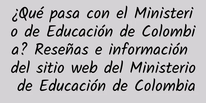 ¿Qué pasa con el Ministerio de Educación de Colombia? Reseñas e información del sitio web del Ministerio de Educación de Colombia