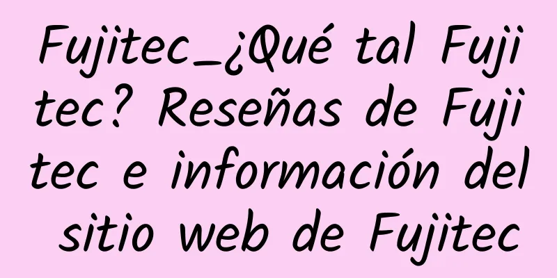 Fujitec_¿Qué tal Fujitec? Reseñas de Fujitec e información del sitio web de Fujitec