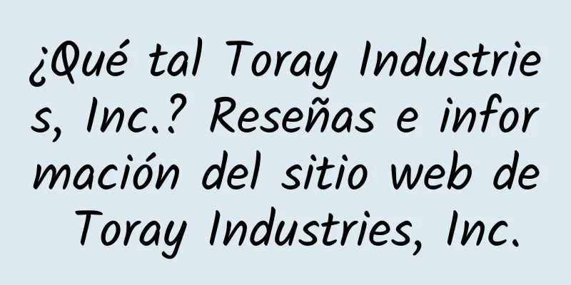 ¿Qué tal Toray Industries, Inc.? Reseñas e información del sitio web de Toray Industries, Inc.