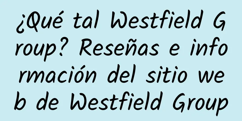 ¿Qué tal Westfield Group? Reseñas e información del sitio web de Westfield Group