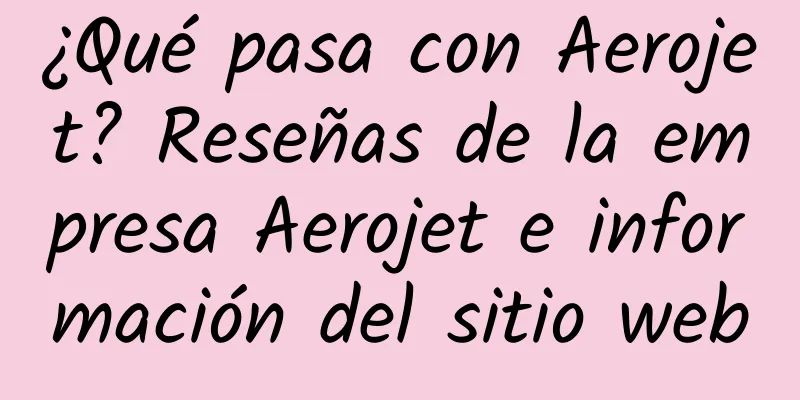 ¿Qué pasa con Aerojet? Reseñas de la empresa Aerojet e información del sitio web