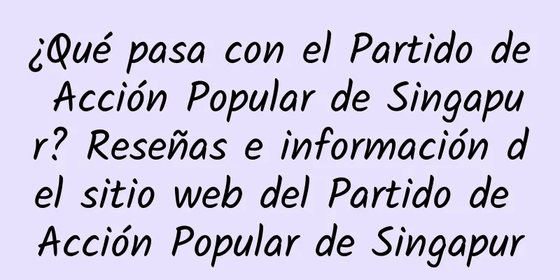 ¿Qué pasa con el Partido de Acción Popular de Singapur? Reseñas e información del sitio web del Partido de Acción Popular de Singapur