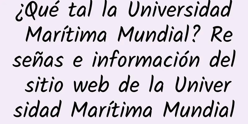 ¿Qué tal la Universidad Marítima Mundial? Reseñas e información del sitio web de la Universidad Marítima Mundial