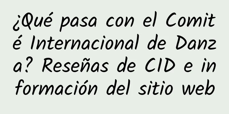 ¿Qué pasa con el Comité Internacional de Danza? Reseñas de CID e información del sitio web