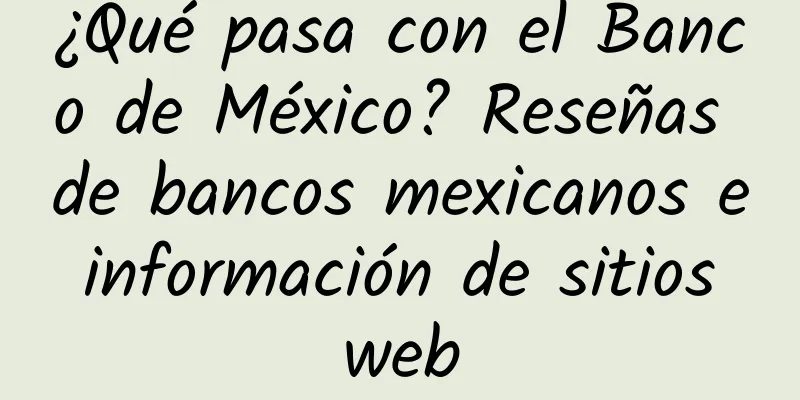 ¿Qué pasa con el Banco de México? Reseñas de bancos mexicanos e información de sitios web