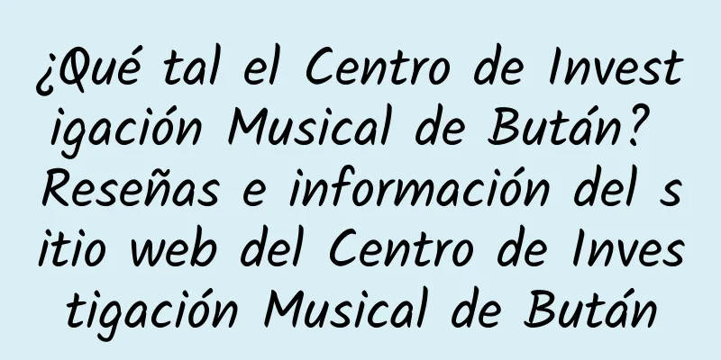 ¿Qué tal el Centro de Investigación Musical de Bután? Reseñas e información del sitio web del Centro de Investigación Musical de Bután