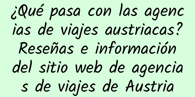 ¿Qué pasa con las agencias de viajes austriacas? Reseñas e información del sitio web de agencias de viajes de Austria