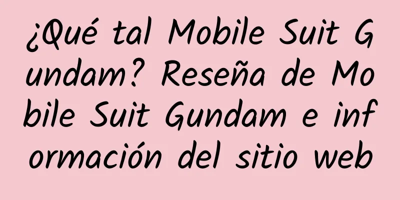 ¿Qué tal Mobile Suit Gundam? Reseña de Mobile Suit Gundam e información del sitio web