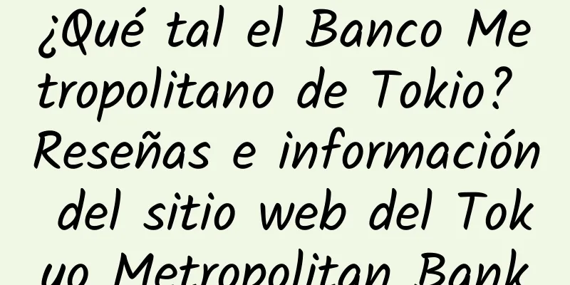 ¿Qué tal el Banco Metropolitano de Tokio? Reseñas e información del sitio web del Tokyo Metropolitan Bank