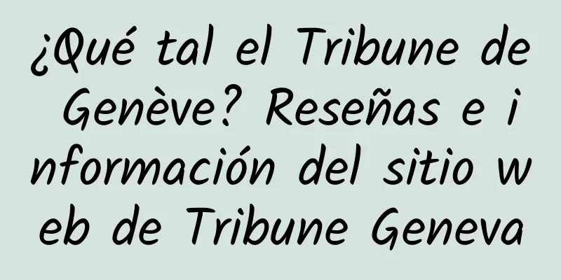 ¿Qué tal el Tribune de Genève? Reseñas e información del sitio web de Tribune Geneva