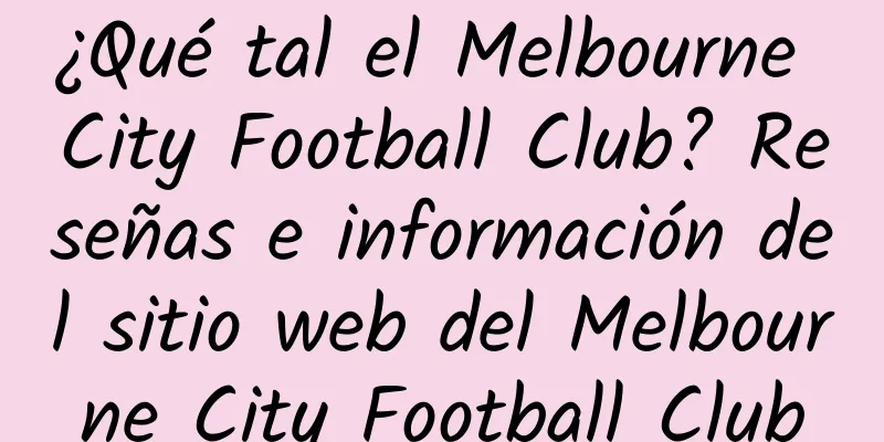 ¿Qué tal el Melbourne City Football Club? Reseñas e información del sitio web del Melbourne City Football Club