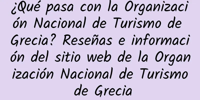 ¿Qué pasa con la Organización Nacional de Turismo de Grecia? Reseñas e información del sitio web de la Organización Nacional de Turismo de Grecia
