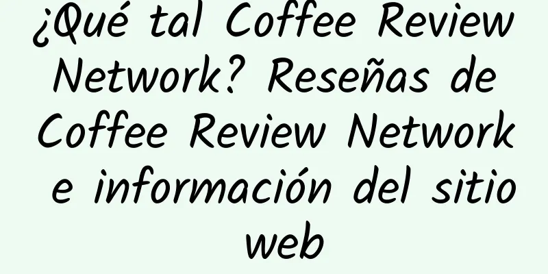 ¿Qué tal Coffee Review Network? Reseñas de Coffee Review Network e información del sitio web