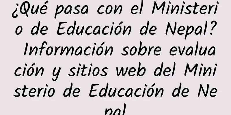 ¿Qué pasa con el Ministerio de Educación de Nepal? Información sobre evaluación y sitios web del Ministerio de Educación de Nepal