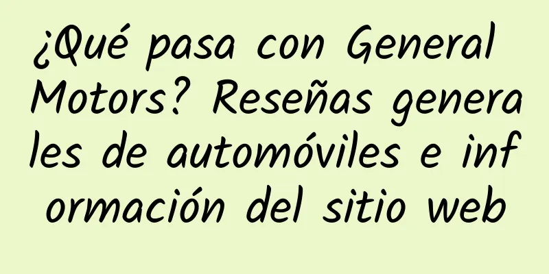 ¿Qué pasa con General Motors? Reseñas generales de automóviles e información del sitio web