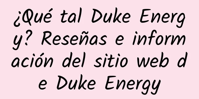 ¿Qué tal Duke Energy? Reseñas e información del sitio web de Duke Energy