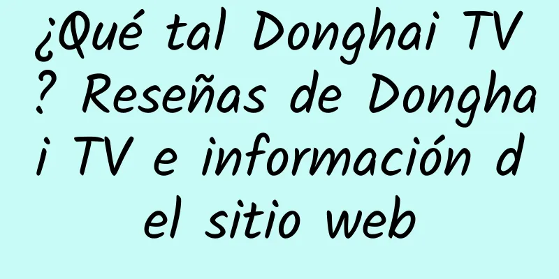 ¿Qué tal Donghai TV? Reseñas de Donghai TV e información del sitio web