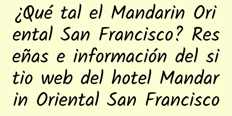 ¿Qué tal el Mandarin Oriental San Francisco? Reseñas e información del sitio web del hotel Mandarin Oriental San Francisco