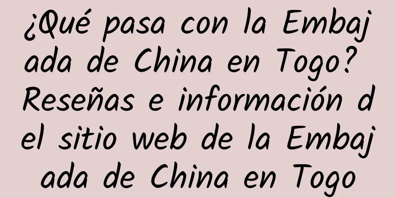 ¿Qué pasa con la Embajada de China en Togo? Reseñas e información del sitio web de la Embajada de China en Togo