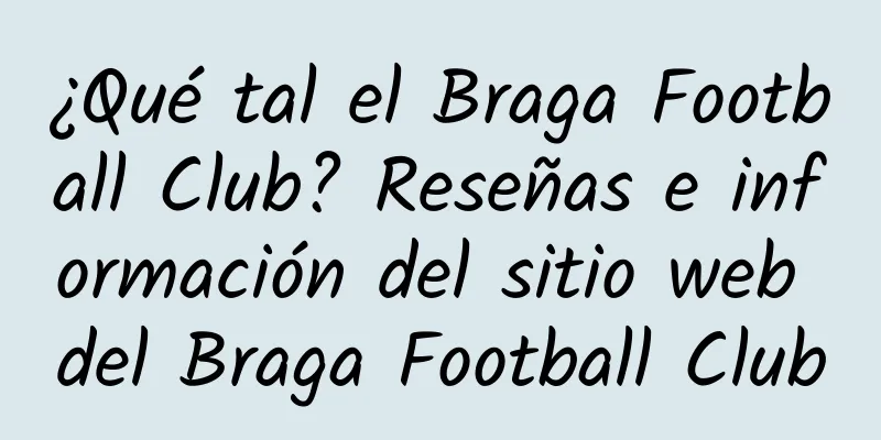 ¿Qué tal el Braga Football Club? Reseñas e información del sitio web del Braga Football Club
