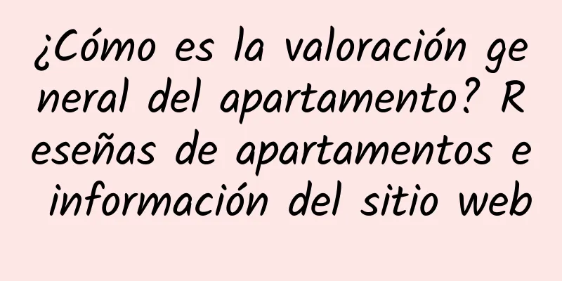 ¿Cómo es la valoración general del apartamento? Reseñas de apartamentos e información del sitio web