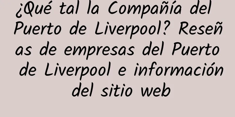 ¿Qué tal la Compañía del Puerto de Liverpool? Reseñas de empresas del Puerto de Liverpool e información del sitio web