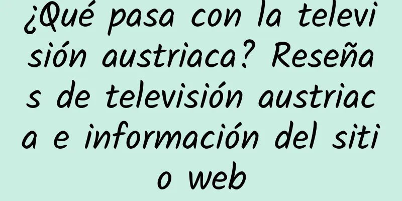 ¿Qué pasa con la televisión austriaca? Reseñas de televisión austriaca e información del sitio web
