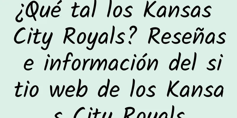 ¿Qué tal los Kansas City Royals? Reseñas e información del sitio web de los Kansas City Royals