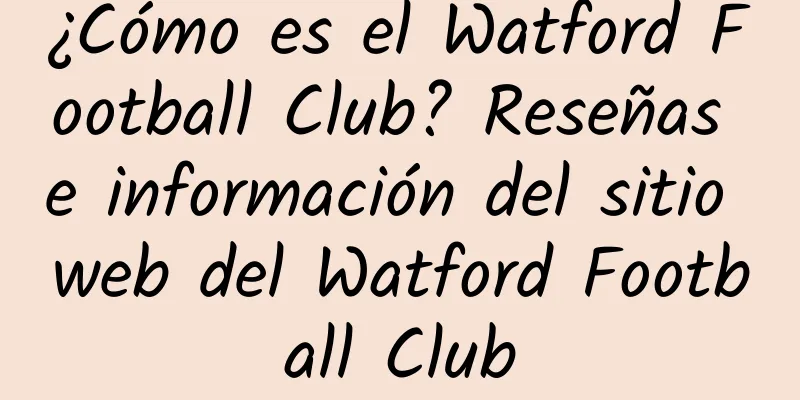 ¿Cómo es el Watford Football Club? Reseñas e información del sitio web del Watford Football Club