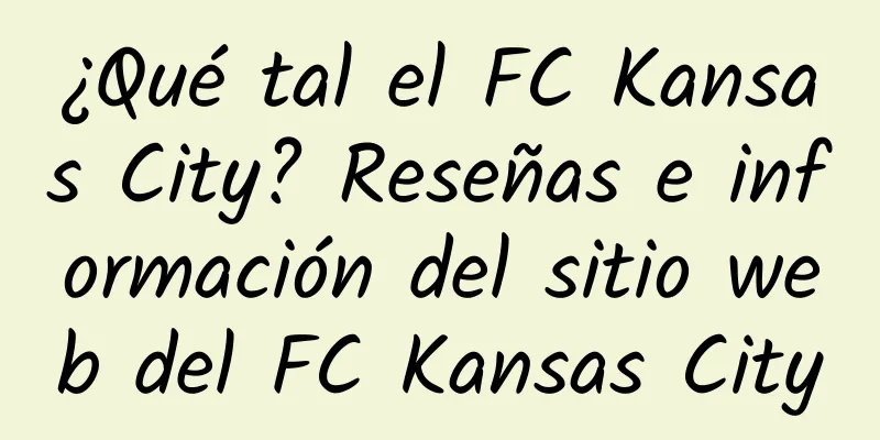 ¿Qué tal el FC Kansas City? Reseñas e información del sitio web del FC Kansas City