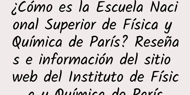 ¿Cómo es la Escuela Nacional Superior de Física y Química de París? Reseñas e información del sitio web del Instituto de Física y Química de París